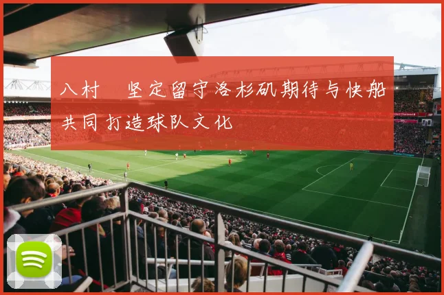 八村塁坚定留守洛杉矶期待与快船共同打造球队文化