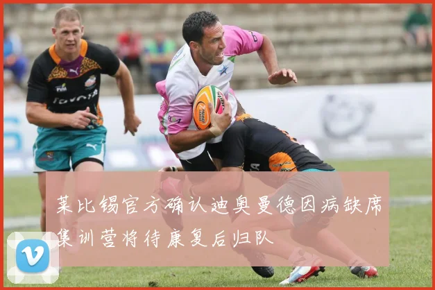莱比锡官方确认迪奥曼德因病缺席集训营将待康复后归队