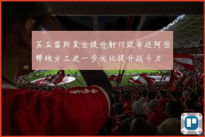 苏亚雷斯复出提升射门效率迈阿密锋线分工进一步优化提升战斗力